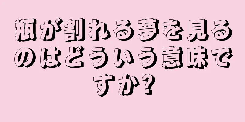 瓶が割れる夢を見るのはどういう意味ですか?