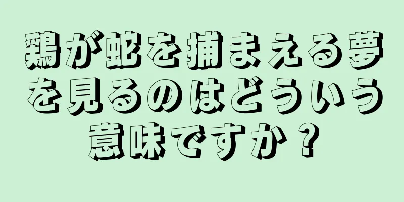 鶏が蛇を捕まえる夢を見るのはどういう意味ですか？