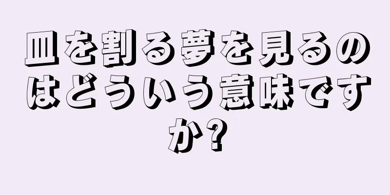皿を割る夢を見るのはどういう意味ですか?