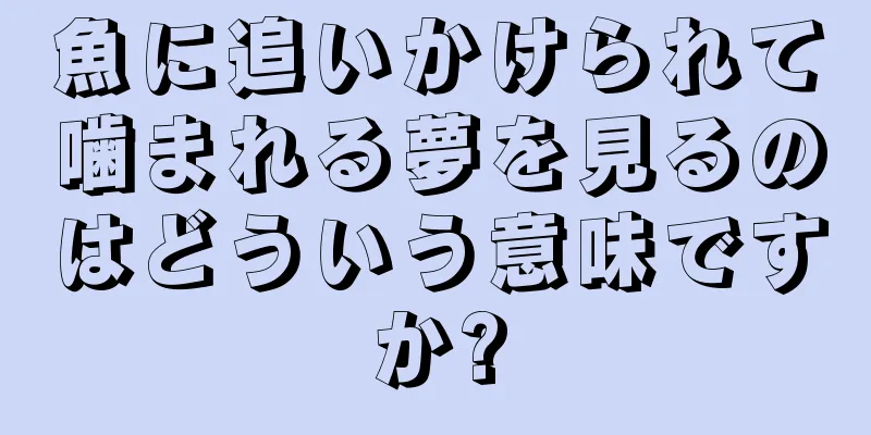 魚に追いかけられて噛まれる夢を見るのはどういう意味ですか?