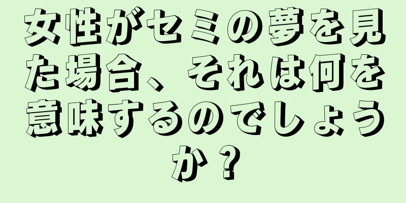 女性がセミの夢を見た場合、それは何を意味するのでしょうか？