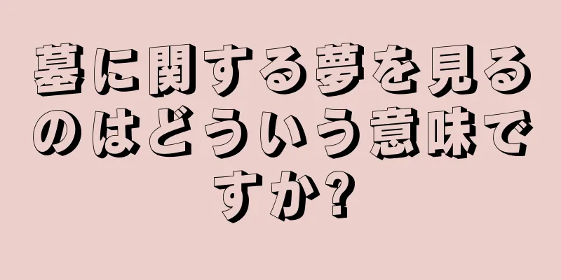 墓に関する夢を見るのはどういう意味ですか?