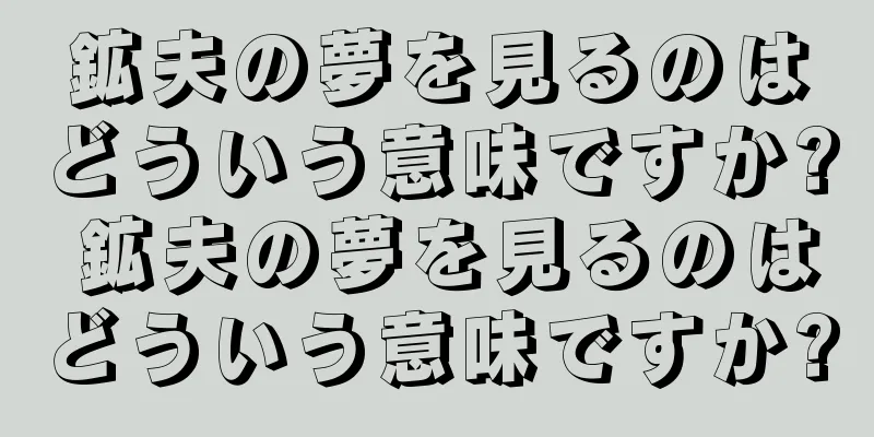 鉱夫の夢を見るのはどういう意味ですか? 鉱夫の夢を見るのはどういう意味ですか?