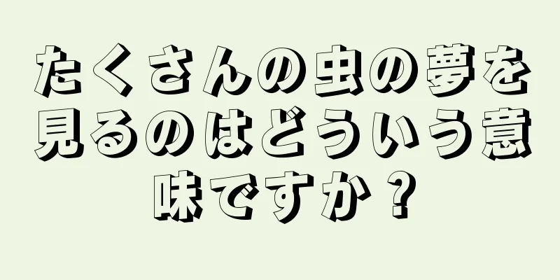 たくさんの虫の夢を見るのはどういう意味ですか？
