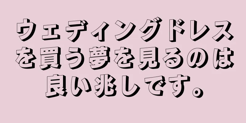 ウェディングドレスを買う夢を見るのは良い兆しです。