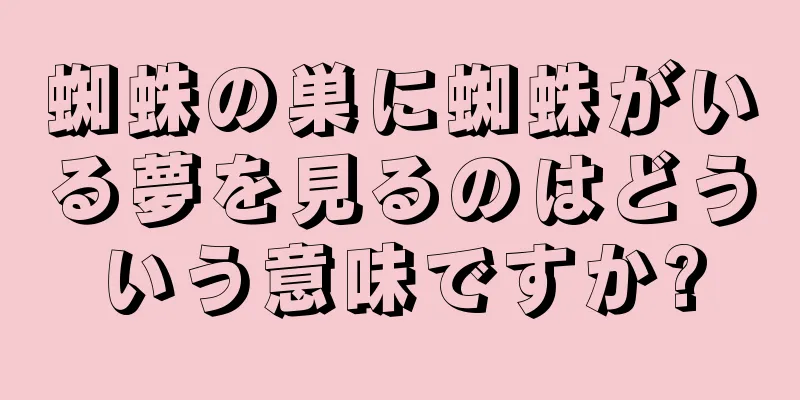 蜘蛛の巣に蜘蛛がいる夢を見るのはどういう意味ですか?