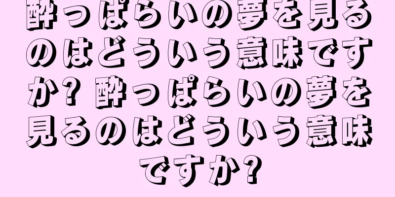 酔っぱらいの夢を見るのはどういう意味ですか? 酔っぱらいの夢を見るのはどういう意味ですか?