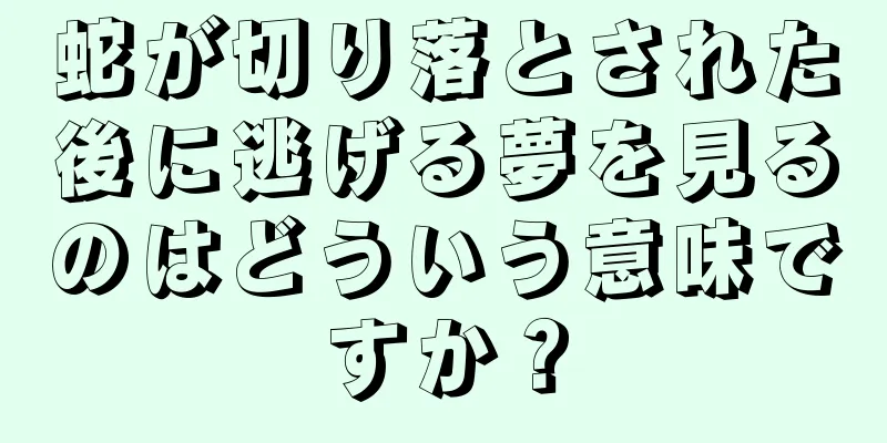 蛇が切り落とされた後に逃げる夢を見るのはどういう意味ですか？