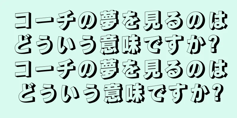 コーチの夢を見るのはどういう意味ですか? コーチの夢を見るのはどういう意味ですか?