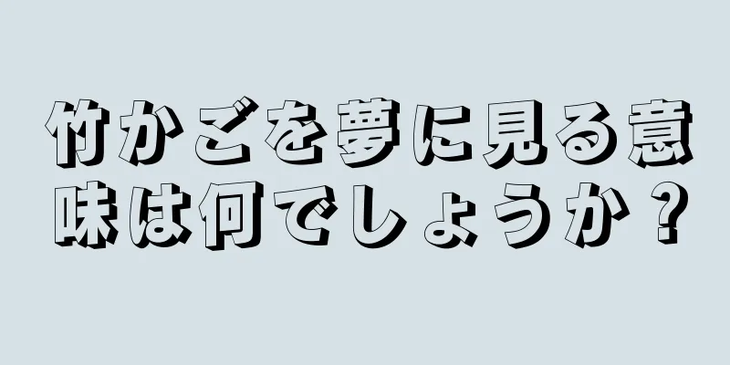 竹かごを夢に見る意味は何でしょうか？