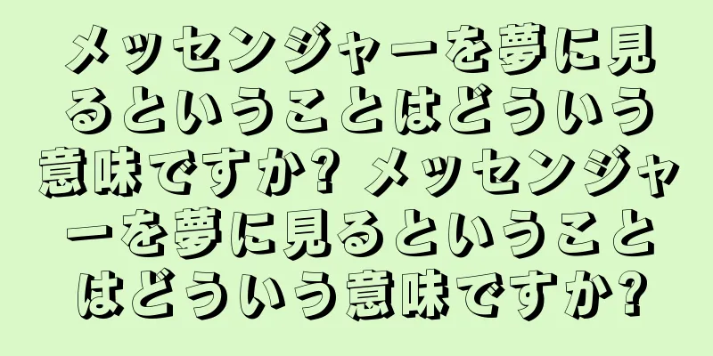 メッセンジャーを夢に見るということはどういう意味ですか? メッセンジャーを夢に見るということはどういう意味ですか?