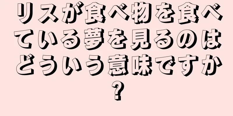 リスが食べ物を食べている夢を見るのはどういう意味ですか?