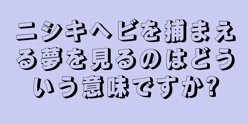 ニシキヘビを捕まえる夢を見るのはどういう意味ですか?