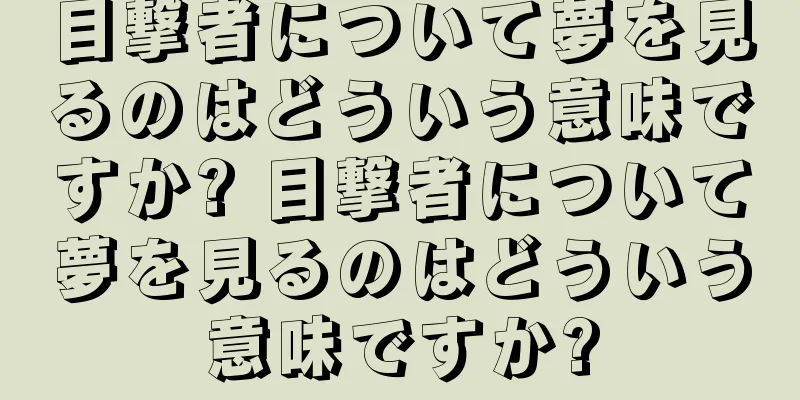 目撃者について夢を見るのはどういう意味ですか? 目撃者について夢を見るのはどういう意味ですか?