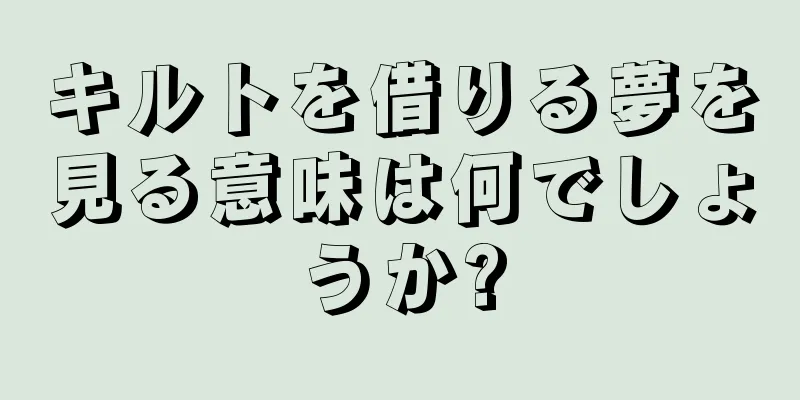 キルトを借りる夢を見る意味は何でしょうか?