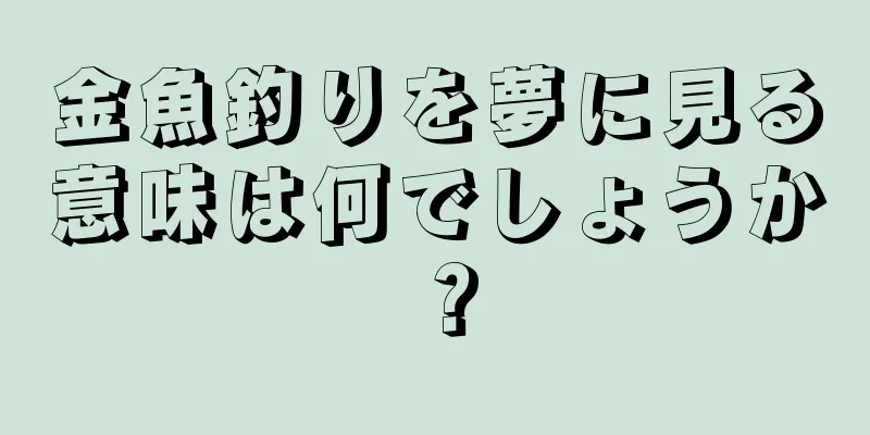 金魚釣りを夢に見る意味は何でしょうか？