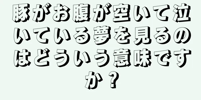 豚がお腹が空いて泣いている夢を見るのはどういう意味ですか？
