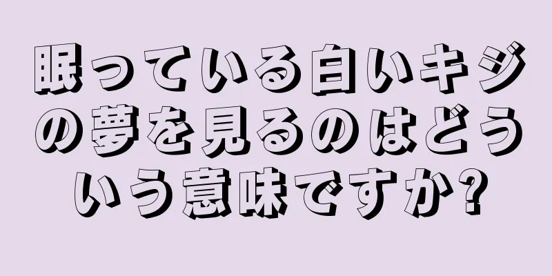 眠っている白いキジの夢を見るのはどういう意味ですか?