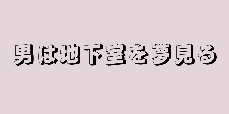 男は地下室を夢見る