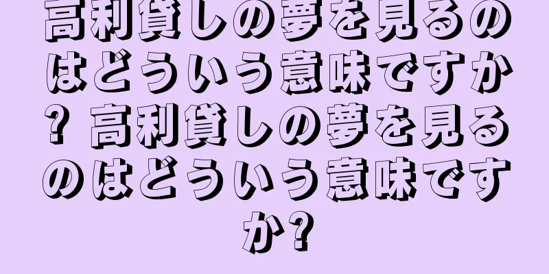高利貸しの夢を見るのはどういう意味ですか? 高利貸しの夢を見るのはどういう意味ですか?