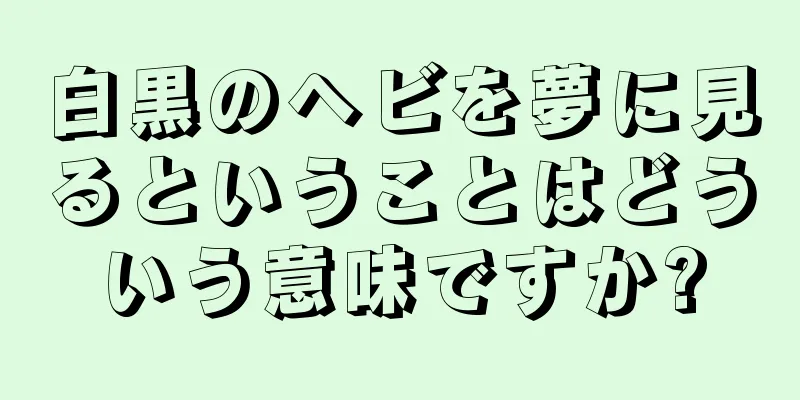 白黒のヘビを夢に見るということはどういう意味ですか?