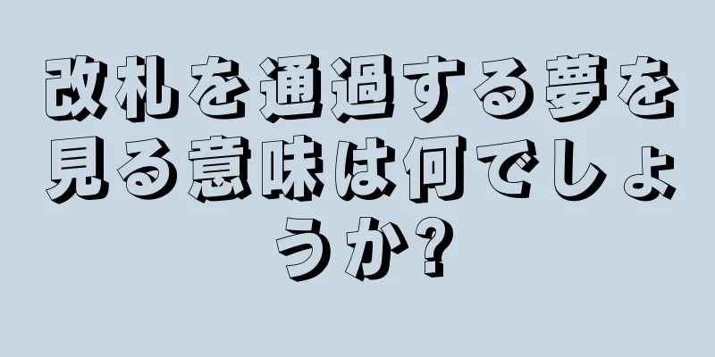 改札を通過する夢を見る意味は何でしょうか?
