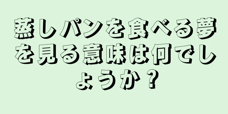 蒸しパンを食べる夢を見る意味は何でしょうか？