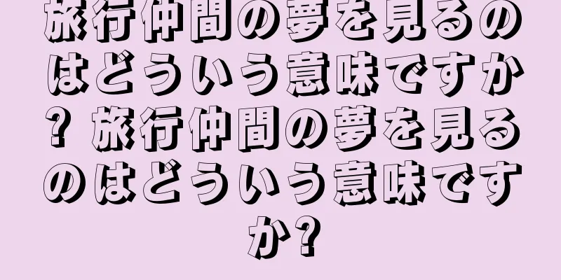 旅行仲間の夢を見るのはどういう意味ですか? 旅行仲間の夢を見るのはどういう意味ですか?