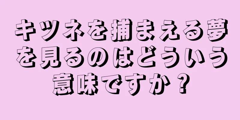 キツネを捕まえる夢を見るのはどういう意味ですか？