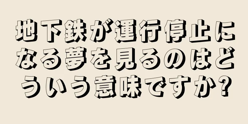 地下鉄が運行停止になる夢を見るのはどういう意味ですか?