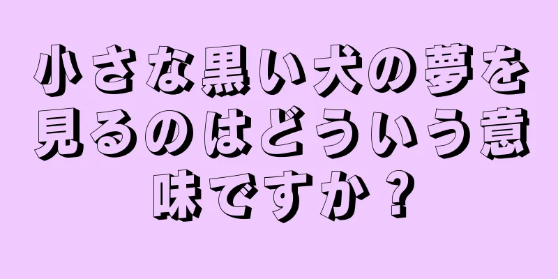小さな黒い犬の夢を見るのはどういう意味ですか？