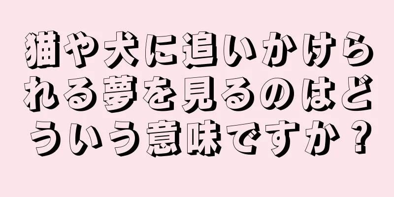 猫や犬に追いかけられる夢を見るのはどういう意味ですか？