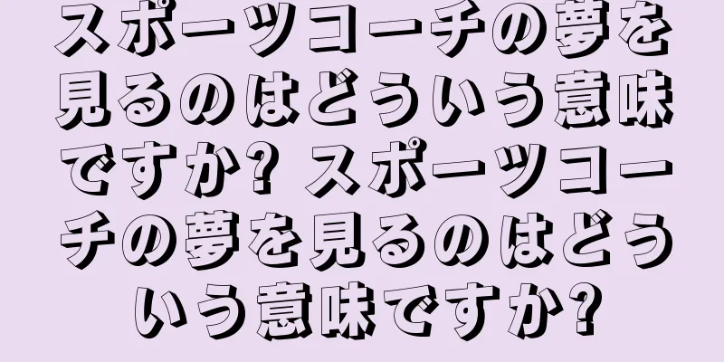スポーツコーチの夢を見るのはどういう意味ですか? スポーツコーチの夢を見るのはどういう意味ですか?