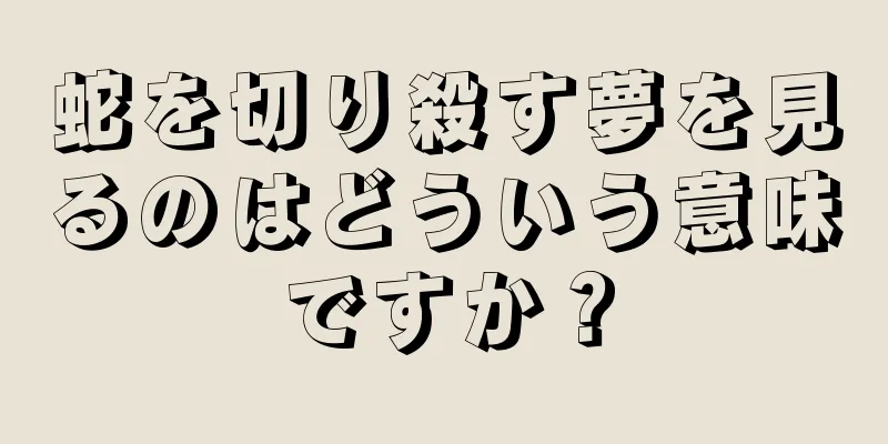 蛇を切り殺す夢を見るのはどういう意味ですか？