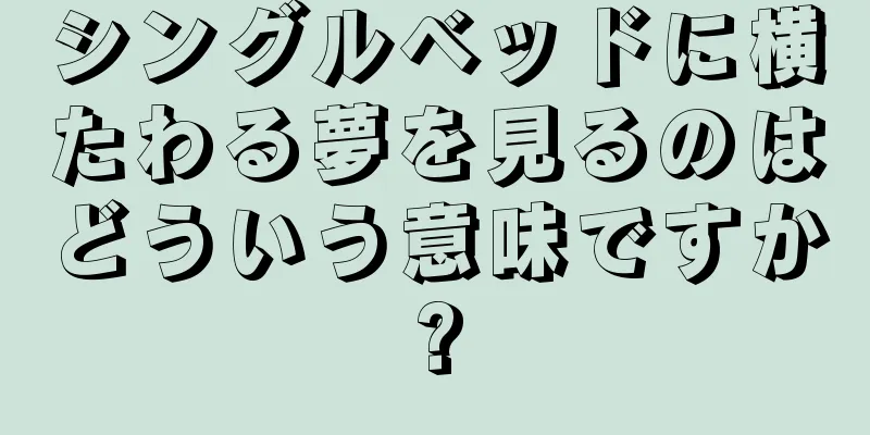 シングルベッドに横たわる夢を見るのはどういう意味ですか?