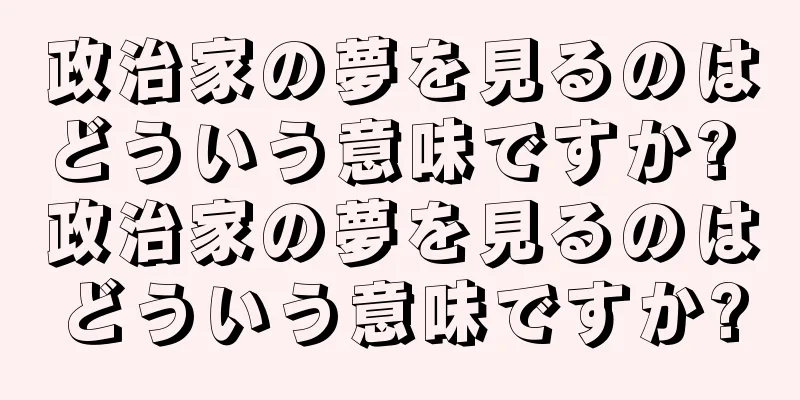 政治家の夢を見るのはどういう意味ですか? 政治家の夢を見るのはどういう意味ですか?