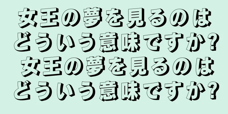 女王の夢を見るのはどういう意味ですか? 女王の夢を見るのはどういう意味ですか?