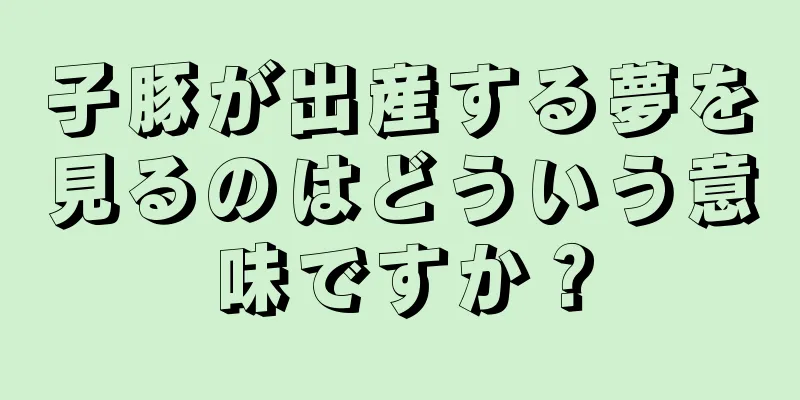 子豚が出産する夢を見るのはどういう意味ですか？