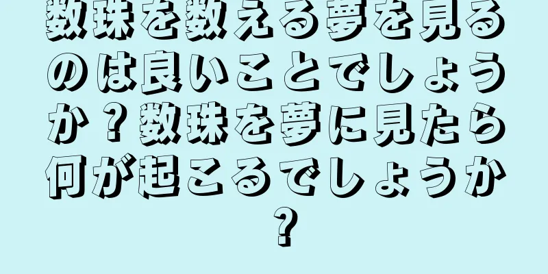 数珠を数える夢を見るのは良いことでしょうか？数珠を夢に見たら何が起こるでしょうか？