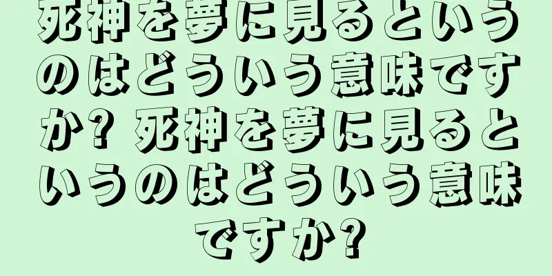 死神を夢に見るというのはどういう意味ですか? 死神を夢に見るというのはどういう意味ですか?