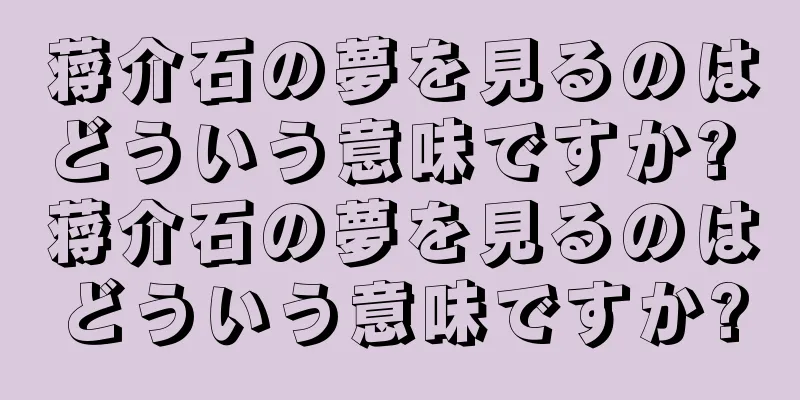 蒋介石の夢を見るのはどういう意味ですか? 蒋介石の夢を見るのはどういう意味ですか?