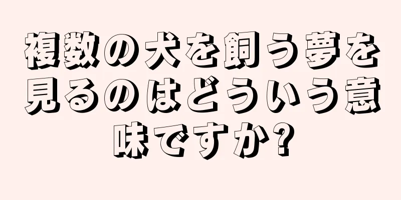 複数の犬を飼う夢を見るのはどういう意味ですか?