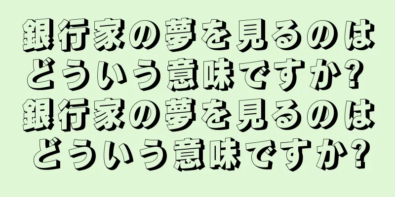 銀行家の夢を見るのはどういう意味ですか? 銀行家の夢を見るのはどういう意味ですか?