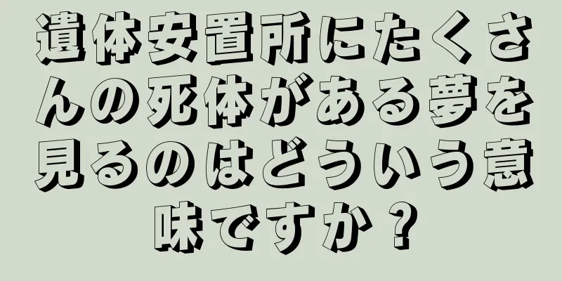 遺体安置所にたくさんの死体がある夢を見るのはどういう意味ですか？