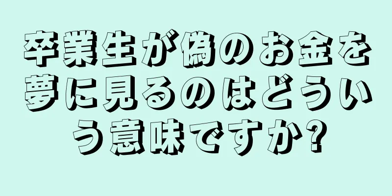 卒業生が偽のお金を夢に見るのはどういう意味ですか?