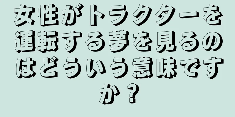 女性がトラクターを運転する夢を見るのはどういう意味ですか？