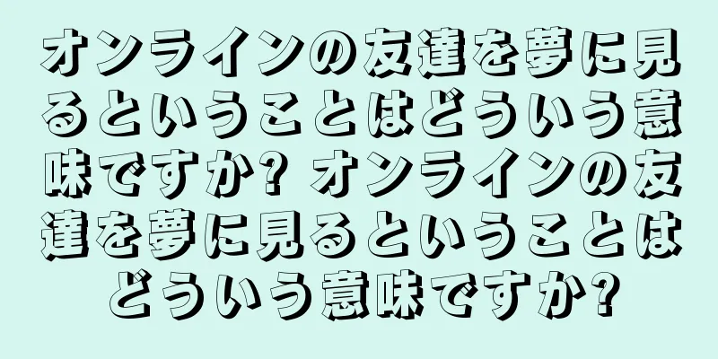 オンラインの友達を夢に見るということはどういう意味ですか? オンラインの友達を夢に見るということはどういう意味ですか?