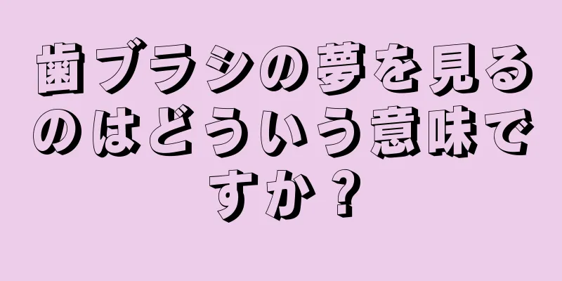歯ブラシの夢を見るのはどういう意味ですか？