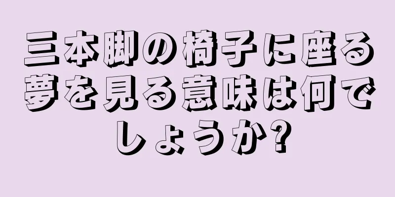 三本脚の椅子に座る夢を見る意味は何でしょうか?