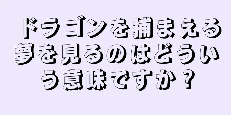 ドラゴンを捕まえる夢を見るのはどういう意味ですか？